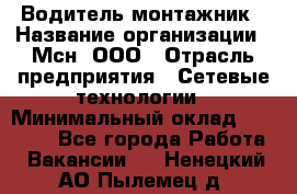 Водитель-монтажник › Название организации ­ Мсн, ООО › Отрасль предприятия ­ Сетевые технологии › Минимальный оклад ­ 55 000 - Все города Работа » Вакансии   . Ненецкий АО,Пылемец д.